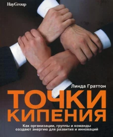 Точки кипения: Как организации, группы и команды создают энергию для развития и инноваций. Граттон Л.