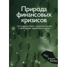 Природа финансовых кризисов. Центральные банки, кредитные пузыри и заблуждения эффективного рынка. Купер Д.
