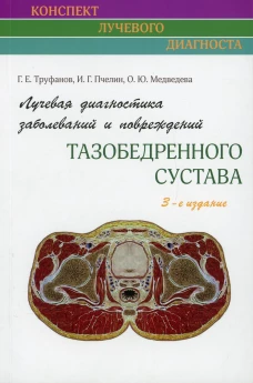 Лучевая диагностика заболеваний и повреждений тазобедренного сустава (Конспект лучевого диагноста). 3-е изд. Труфанов Г.Е., Пчелин И.Г., Медведева О.Ю.
