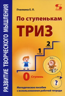 Развитие творческого мышления. По ступенькам ТРИЗ. Нулевая ступень. Методическое пособие с использованием рабочей тетради. Пчелкина Е.Л.