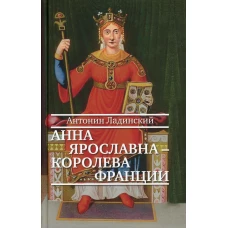 Анна Ярославна - королева Франции: роман. Ладинский А.П.