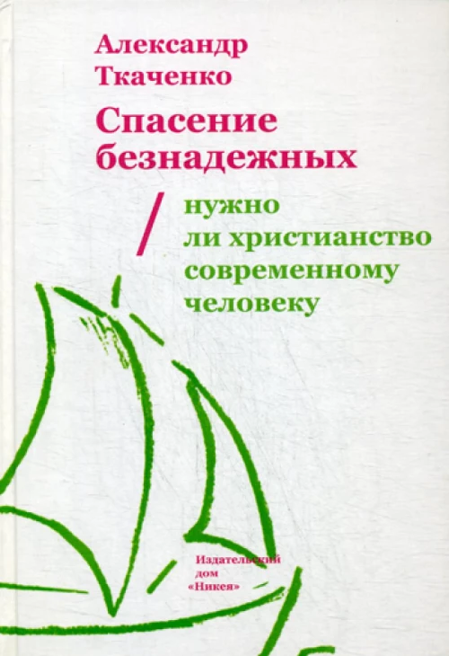 Спасение безнадежных. Нужно ли христианство современному человеку. Ткаченко А.Б