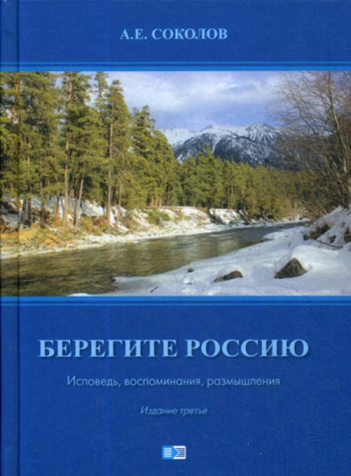 Берегите Россию (Исповедь, воспоминания, размышления). 3-е изд. Соколов А.Е.
