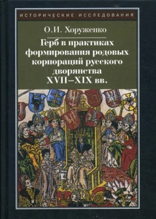 Герб в практиках формирования родовых корпораций русского дворянства XVII-XIX вв. 2-е изд., испр. Хоруженко О.И.