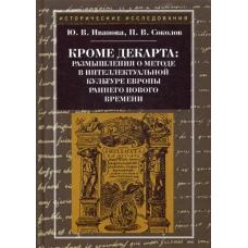 Кроме Декарта: размышления о методе в интеллектуальной культуре Европы раннего Нового времени. Гуманитарные дисциплины. Научная монография. 2-е изд. Иванова Ю.В., Соколов П.В.