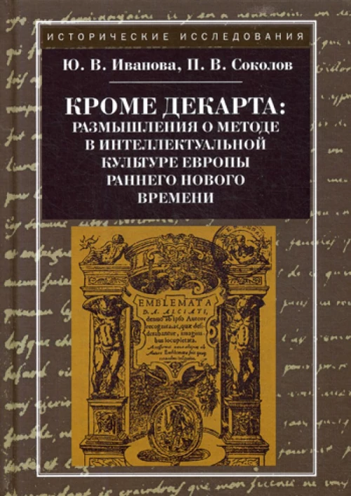 Кроме Декарта: размышления о методе в интеллектуальной культуре Европы раннего Нового времени. Гуманитарные дисциплины. Научная монография. 2-е изд. Иванова Ю.В., Соколов П.В.