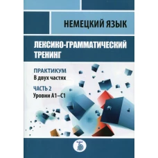 Немецкий язык. Лексико-грамматический тренинг. Практикум. В 2 ч. Ч. 2. Уровни А1-С1. Игнатова Е.М., Базина Н.В., Заец Т.В.