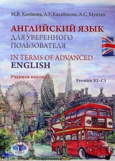 Английский язык для уверенного пользователя = In Terms of Advanced English. Уровни В2-С1: Учебное пособие. Калабекова Л.У., Хлопкова М. В., Мунтян А.С.