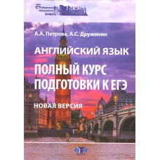 Английский язык. Полный курс подготовки к ЕГЭ. Новая версия: Учебное пособие. 3-е изд., перераб.и доп. Дружинин А.С., Петрова А.А.
