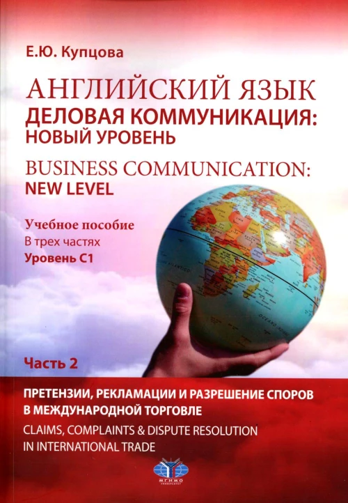Английский язык. Деловая коммуникация: новый уровень = Business communi cation: new level: Учебное пособие: уровень С1. В 2 ч. Ч. 2. Купцова Е.Ю.