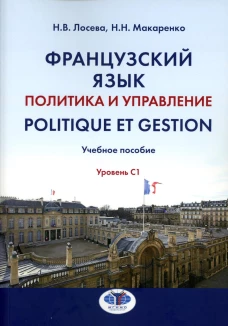 Французский язык. Политика и управление = Politique et gestion: Учебное пособие: уровень С1. Лосева Н.В., Макаренко Н.Н.