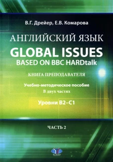 Английский язык. Global issues based on BBC HARDtalk: книга преподавателя: Учебно-методическое пособие: уровни В2&ndash;С1. В 2 ч. Ч. 2. Дрейер В.Г., Комарова Е.В.