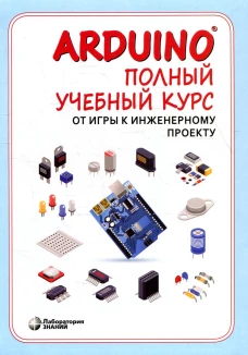 Arduino. Полный учебный курс. От игры к инженерному проекту. 2-е изд., испр. Салахова А.А., Александрова Н.А., Феоктистова О.А.
