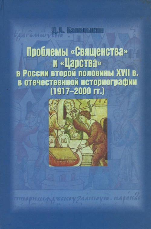 Проблемы "Священства" и "Царства" в России второй половины XVII в. в отечественной историографии (1917 - 2000 гг.). Балалыкин Д.А.