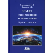 Земля: таинственная и незнакомая. Просто о сложном. Короновский Н.В., Брянцева Г.В.