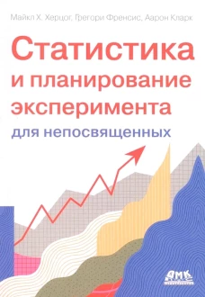 Статистика и планирование эксперимента для непосвященных: Как отучить статистику лгать. Херцог М.Х., Фрэнсис Г., Кларк А