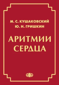 Аритмии сердца. Расстройства сердечного ритма и нарушения производимости. Причины, механизмы, электро.  и электроф.диагностика.  4-е изд., испр. и доп. Кушаковский М.С., Гришкин Ю.Н.