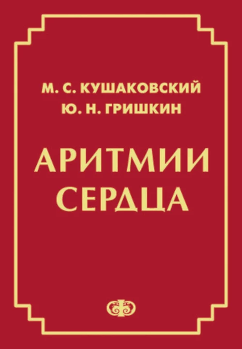 Аритмии сердца. Расстройства сердечного ритма и нарушения производимости. Причины, механизмы, электро.  и электроф.диагностика.  4-е изд., испр. и доп. Кушаковский М.С., Гришкин Ю.Н.