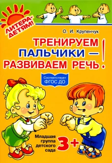 Тренируем пальчики - развиваем речь! Младшая группа детского сада. Крупенчук О.И.