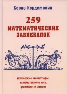 259 математических завлекалок. Логические миниатюры, занимательные эссе, фантазии и задачи. Кордемский Б.А.