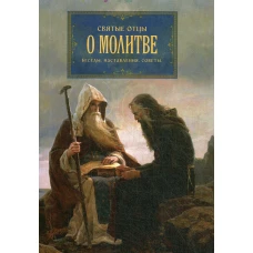 Святые отцы о молитве. Беседы. Наставления. Советы.