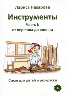 Инструменты. Ч. 1. От верстака до киянки. Стихи для детей и раскраски. Назарова Л.Г.