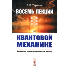Восемь лекций по квантовой механике: Физические идеи и математический аппарат. Тарасов Л.В.