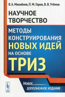 Научное творчество: Методы конструирования новых идей на основе ТРИЗ: учебное пособие. 2-е изд. Горев П.М., Утемов В.В., Михайлов В. А.