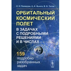 Орбитальный космический полет в задачах с подробными решениями и в числах. 2-е изд., стер. Поляхова Е.Н., Вьюга А.А., Титов В.Б.