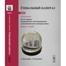 Глобальный капитал. Т. 1: Методология: По ту сторону позитивизма, постмодернизма и экономического империализма (Маркс re-loaded). Бузгалин А.В., Колганов А.И.