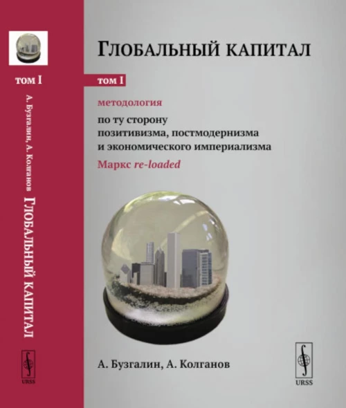 Глобальный капитал. Т. 1: Методология: По ту сторону позитивизма, постмодернизма и экономического империализма (Маркс re-loaded). Бузгалин А.В., Колганов А.И.