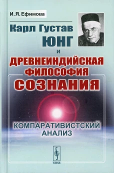 Карл Густав Юнг и древнеиндийская философия сознания: Компаративистский анализ. Ефимова И.Я.