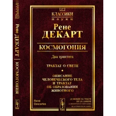 Космогония. Два трактата: Трактат о свете. Описание человеческого тела и трактат об образовании животного. Декарт Р.