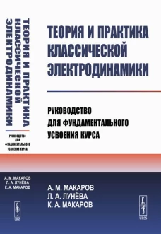 Теория и практика классической электродинамики: Руководство для фундаментального усвоения курса: Учебноем пособие. Макаров А.М., Лунева Л.А., Макаров К.А.