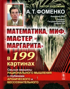 Математика, миф, "Мастер и Маргарита" в 199 картинах: Смыкая вершины рационального мышления с глубинами архаического и бессознательного. Фоменко А.Т.