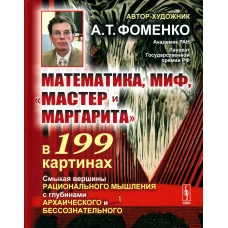 Математика, миф, "Мастер и Маргарита" в 199 картинах: Смыкая вершины рационального мышления с глубинами архаического и бессознательного. Фоменко А.Т.