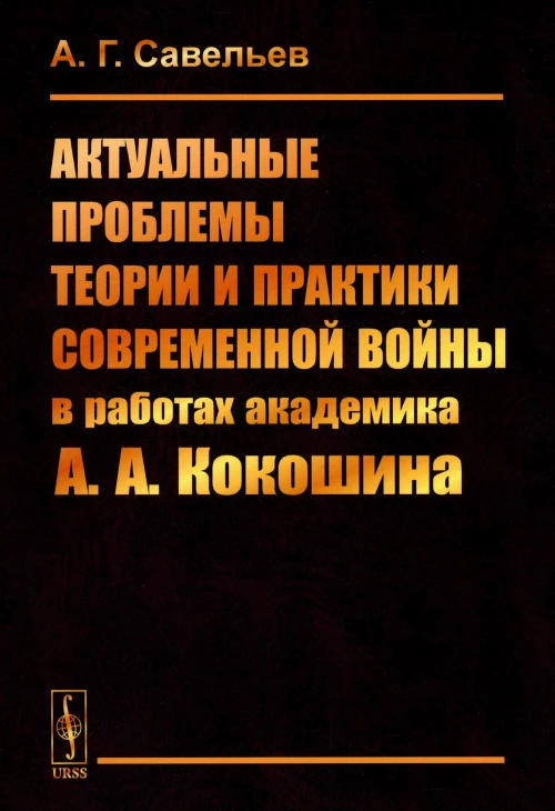 Актуальные проблемы теории и практики современной войны в работах академика А.А.Кокошина. Савельев А.Г.