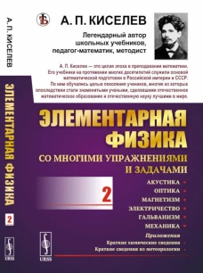 Элементарная физика для средних учебных заведений. Со многими упраж-ми и задачами: Акустика, оптика, магнетизм, электричество, гальванизм, механика. Киселев А.П.