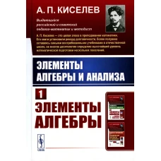 Элементы алгебры и анализа. Ч. 1: Элементы алгебры. Киселев А.П.
