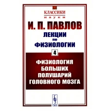 Лекции по физиологии. Кн.4: Физиология больших полушарий головного мозга. Павлов И.П.