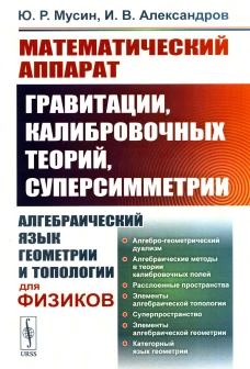 Математический аппарат гравитации, калибровочных теорий, суперсимметрии: Алгебраический язык геометрии и типологии для физиков. Мусин Ю.Р., Александров И.В.
