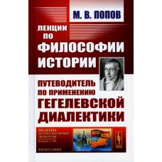 Лекции по философии истории: Путеводитель по применению гегелевской диалектики (пер.). 2-е изд. Попов М.В.