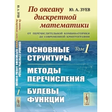 По океану дискретной математики: От перечислительной комбинаторики до современной криптографии: Основные структуры. Методы перечисления.Булевы функции. Зуев Ю.А.