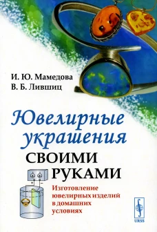 Ювелирные украшения своими руками: Изготовление ювелирных изделий в домашних условиях. 3-е изд. Лившиц В.Б., Мамедова И.Ю.
