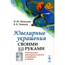 Ювелирные украшения своими руками: Изготовление ювелирных изделий в домашних условиях. 3-е изд. Лившиц В.Б., Мамедова И.Ю.