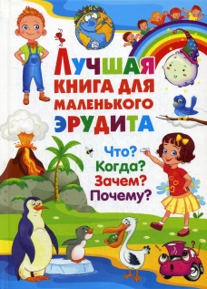 Лучшая книга для маленького эрудита. Что? Когда? Зачем? Почему?. Ред. Фаданова Ю., Скиба Т.