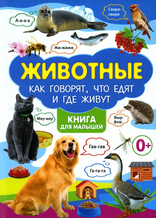 Животные. Как говорят, что едят и где живут. Книга для малышей.