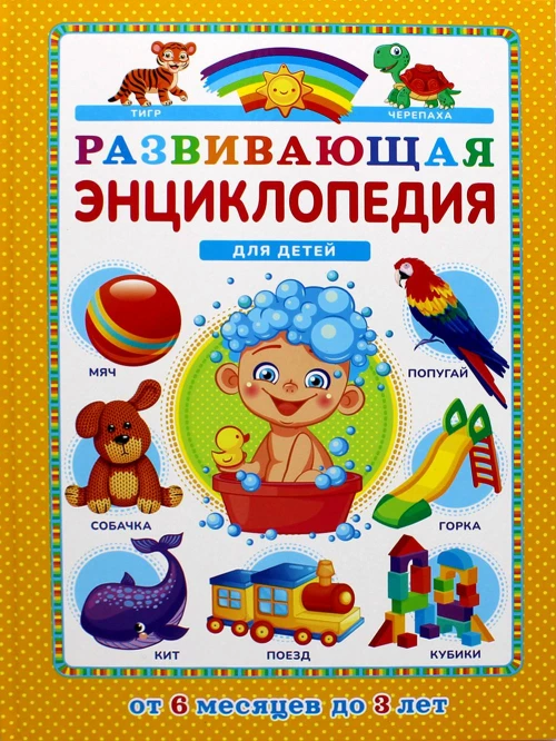 Развивающая энциклопедия для детей от 6 месяцев до 3 лет.