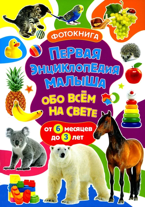 Первая энциклопедия малыша обо всем на свете. От 6 месяцев до 3 лет. Фотокнига. Скиба Т.В.