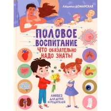 Половое воспитание &ndash; что обязательно надо знать! Ликбез для детей и родителей. Доманская Л.В.